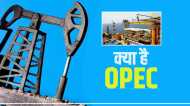 क्या है OPEC और कैसे यह दुनियाभर में तेल की कीमतों को करता है प्रभावित?