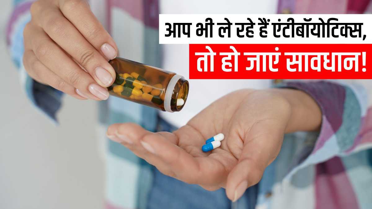 आप भी लेते हैं खुद से Antibiotics, लापरवाही रही तो दस्तबुखार भी नहीं