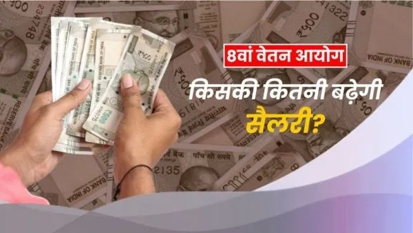 8वें वेतन आयोग के बाद किसकी कितनी बढ़ेगी सैलरी?